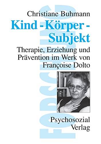 Kind-Körper-Subjekt: Therapie, Erziehung und Prävention im Werk von Francoise Dolto (Forschung psychosozial)